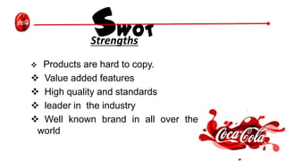 SWOTStrengths
 Products are hard to copy.
 Value added features
 High quality and standards
 leader in the industry
 Well known brand in all over the
world
 