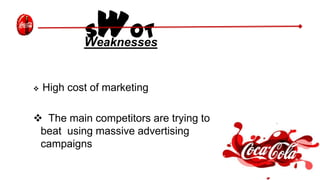 SWOTWeaknesses
 High cost of marketing
 The main competitors are trying to
beat using massive advertising
campaigns
 