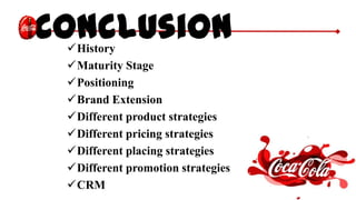 ConclusionHistory
Maturity Stage
Positioning
Brand Extension
Different product strategies
Different pricing strategies
Different placing strategies
Different promotion strategies
CRM
 