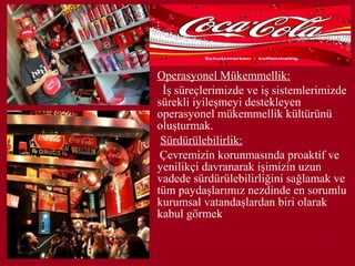 •   Operasyonel Mükemmellik:
     İş süreçlerimizde ve iş sistemlerimizde
    sürekli iyileşmeyi destekleyen
    operasyonel mükemmellik kültürünü
    oluşturmak.
•    Sürdürülebilirlik:
     Çevremizin korunmasında proaktif ve
    yenilikçi davranarak işimizin uzun
    vadede sürdürülebilirliğini sağlamak ve
    tüm paydaşlarımız nezdinde en sorumlu
    kurumsal vatandaşlardan biri olarak
    kabul görmek
 