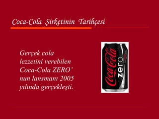 Coca-Cola Şirketinin Tarihçesi


  Gerçek cola
  lezzetini verebilen
  Coca-Cola ZERO’
  nun lansmanı 2005
  yılında gerçekleşti.
 