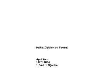 Halkla İlişkiler Ve Tanıtım 
Ayet Kuru 
142514024 
1.Sınıf 1.Öğretim 
