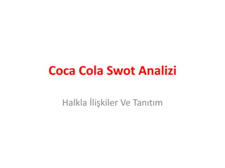Coca Cola Swot Analizi 
Halkla İlişkiler Ve Tanıtım 
 