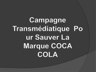 Campagne
Transmédiatique Po
ur Sauver La
Marque COCA
COLA
 