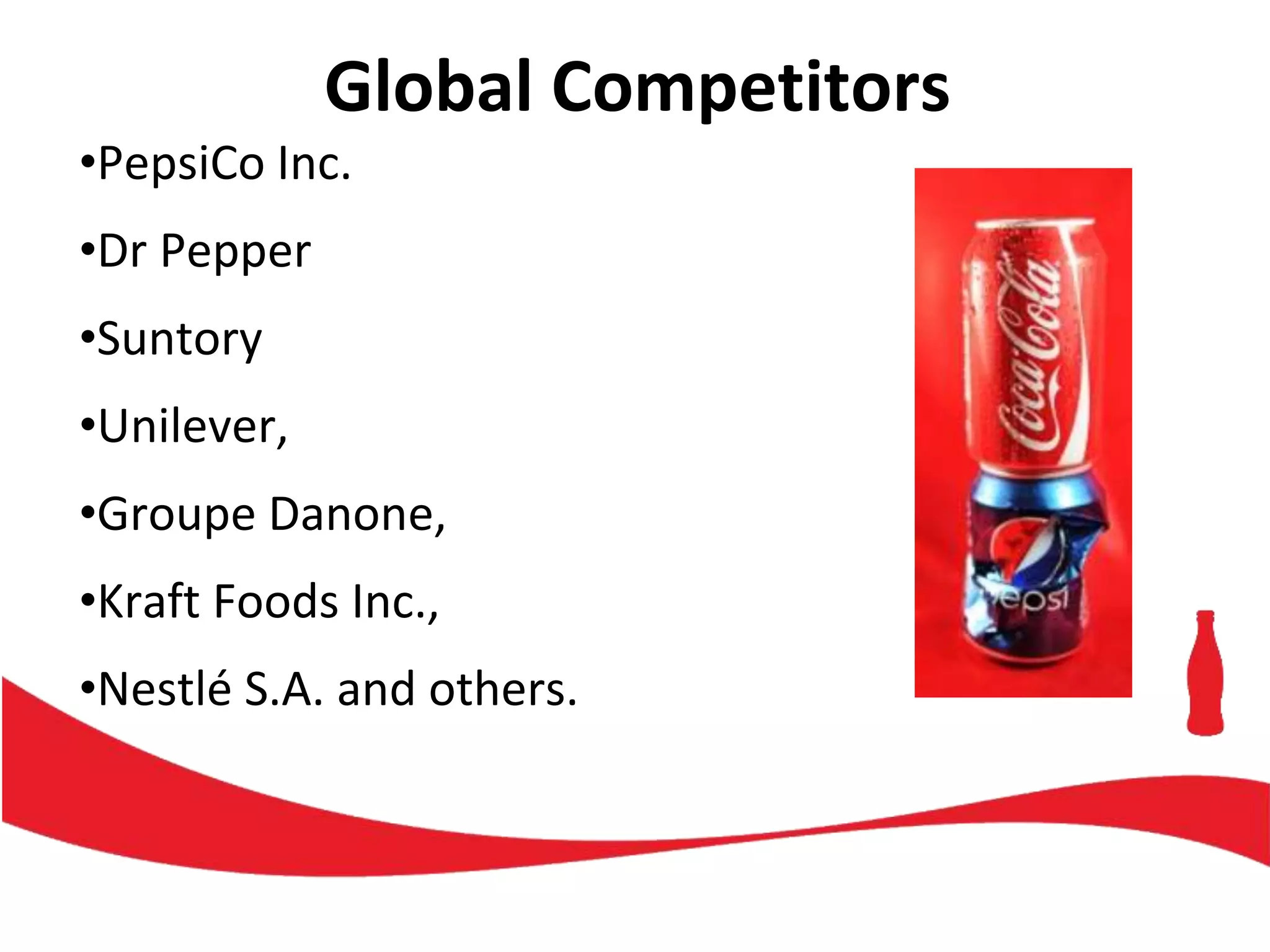 Global Competitors
•PepsiCo Inc.
•Dr Pepper
•Suntory
•Unilever,
•Groupe Danone,
•Kraft Foods Inc.,
•Nestlé S.A. and others.
 