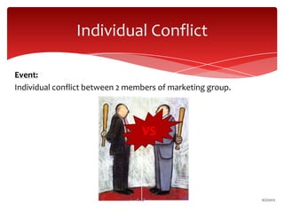 Individual Conflict

Event:
Individual conflict between 2 members of marketing group.




                                  VS




                                 14                         6/2/2012
 