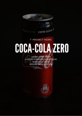 1° PROJECT WORK:
COCA-COLA ZERO
LAURA CONTI 255911
LUDOVICA MANFREDONIA 252561
RUIXUE LIU 257311
ADOLFO BIANCA 259791
 