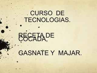 CURSO  DE  TECNOLOGIAS. RECETA DE COCADA,  GASNATE Y  MAJAR. 