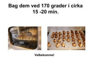 Bag dem ved 170 grader i cirka 15 -20 min. Velbekomme! 
