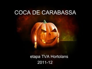 COCA DE CARABASSA




  por etapa TVA Hortolans
          2011-12
 