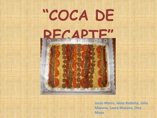 “ COCA DE RECAPTE” Jesús Marro, Idoia Redorta, Júlia Masana, Laura Masana, Ona Maya 