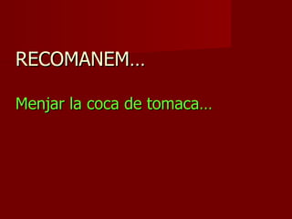 RECOMANEM…

Menjar la coca de tomaca…
 