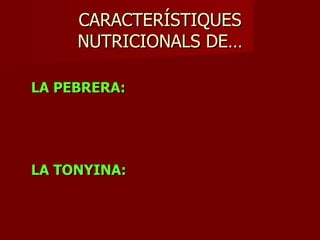 CARACTERÍSTIQUES
     NUTRICIONALS DE…

LA PEBRERA:




LA TONYINA:
 