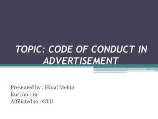 TOPIC: CODE OF CONDUCT IN
ADVERTISEMENT
Presented by : Hinal Mehta
Enrl no : 19
Affiliated to : GTU
 