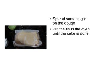 ● Spread some sugar
on the dough
● Put the tin in the oven
until the cake is done
