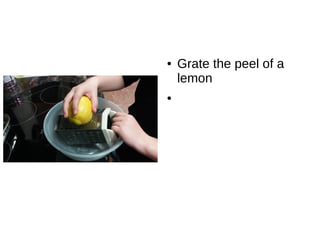 ● Grate the peel of a
lemon
●
 