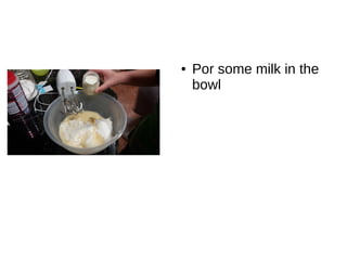 ● Por some milk in the
bowl