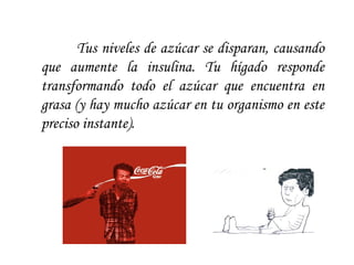 Tus niveles de azúcar se disparan, causando que aumente la insulina. Tu hígado responde transformando todo el azúcar que encuentra en grasa (y hay mucho azúcar en tu organismo en este preciso instante).  