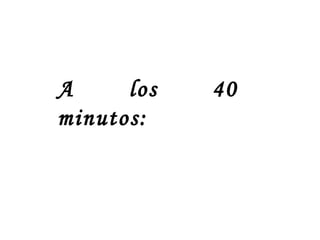 A los 40 minutos: 