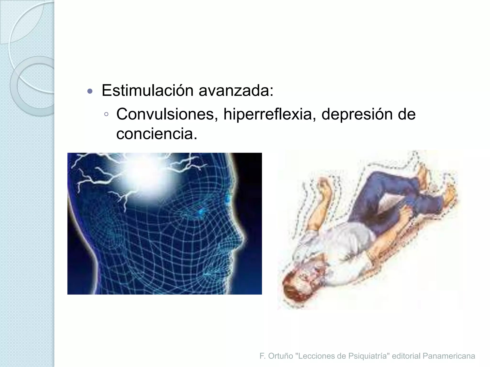 F. Ortuño "Lecciones de Psiquiatría" editorial PanamericanaEstimulación avanzada:Convulsiones, hiperreflexia, depresión de conciencia.