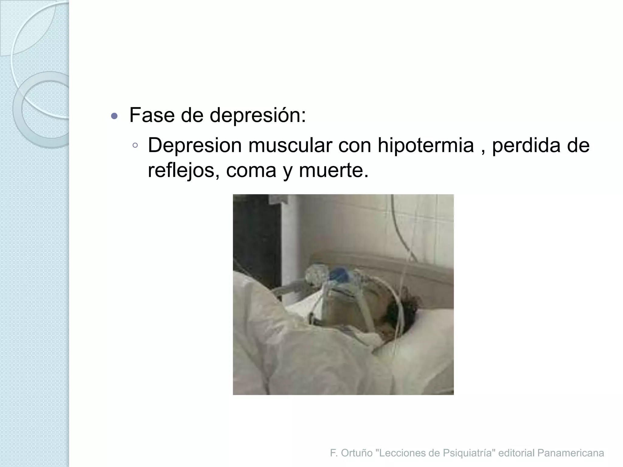 F. Ortuño "Lecciones de Psiquiatría" editorial PanamericanaFase de depresión:Depresion muscular con hipotermia , perdida de reflejos, coma y muerte.