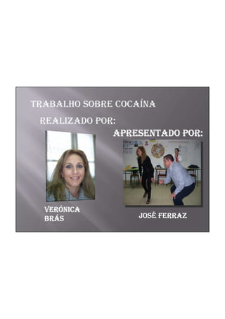 TRABALHO SOBRE COCAÍNA
 REALIZADO POR:
              APRESENTADO POR:




  VERÓ
  VERÓNICA
  BRÁ
  BRÁS            JOSÉ
                  JOSÉ FERRAZ
 