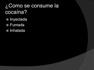 ¿Como se consume la
cocaína?
 Inyectada
 Fumada
 Inhalada
 