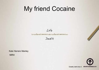 My friend Cocaine
Kate Herrero Manley
MIR4
 