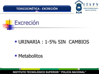 INSTITUTO TECNOLÓGICO SUPERIOR “ POLICÍA NACIONAL”
TOXICOCINÉTICA - EXCRECIÓN
 