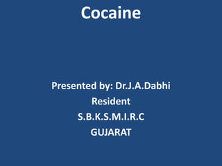 Cocaine
Presented by: Dr.J.A.Dabhi
Resident
S.B.K.S.M.I.R.C
GUJARAT
 
