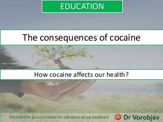 EDUCATION
The consequences of cocaine
How cocaine affects our health?
EDUCATION: Special hospital for substance abuse treatment
 