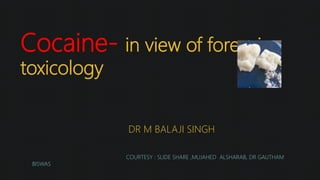 Cocaine- in view of forensic
toxicology
DR M BALAJI SINGH
COURTESY : SLIDE SHARE ,MUJAHED ALSHARAB, DR GAUTHAM
BISWAS
 