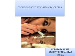 COCAINE RELATED PSYCHIATRIC DISORDERS




                            BY DR FAIZA AKBAR
                          STUDENT OF FINAL YEAR
                                 M.B.B.S
 