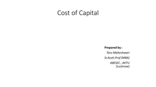 Cost of Capital
Prepared by :
Taru Maheshwari
Sr.Asstt.Prof (MBA)
ABESEC , AKTU
(Lucknow)
 