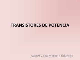 TRANSISTORES DE POTENCIA
Autor: Coca Marcelo Eduardo