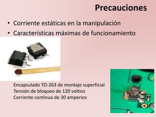 Precauciones
• Corriente estáticas en la manipulación
• Características máximas de funcionamiento
Encapsulado TO-263 de montaje superficial
Tensión de bloqueo de 120 voltios
Corriente continua de 30 amperios