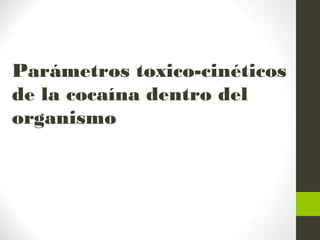 Parámetros toxico-cinéticos
de la cocaína dentro del
organismo
 
