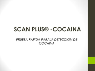 SCAN PLUS® -COCAINA
PRUEBA RAPIDA PARALA DETECCION DE
COCAINA
 