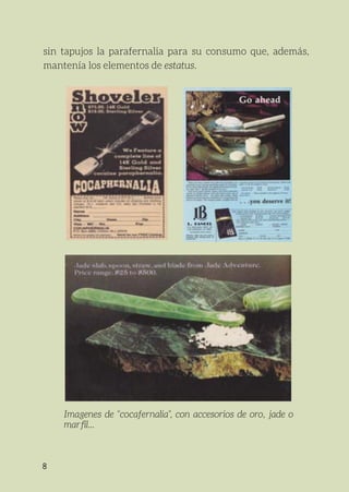 8
sin tapujos la parafernalia para su consumo que, además,
mantenía los elementos de estatus.
Imagenes de “cocafernalia”, con accesorios de oro, jade o
marfil...
 