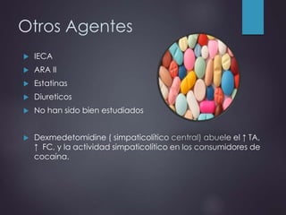 Otros Agentes
 IECA
 ARA II
 Estatinas
 Diureticos
 No han sido bien estudiados
 Dexmedetomidine ( simpaticolítico central) abuele el ↑ TA,
↑ FC, y la actividad simpaticolítico en los consumidores de
cocaína.
 