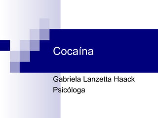 Cocaína
Gabriela Lanzetta Haack
Psicóloga
 