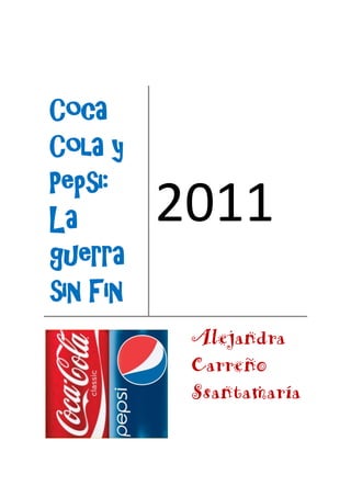 Coca
Cola y
Pepsi:
La                              2011
guerra
sin Fin
                                 Alejandra
DEPARTAMENTO DE INVESTIGACIÓN
                                 Carreño
                                 Ssantamaría
 