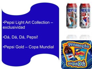 •Pepsi Light Art Collection –
exclusividad
•Dá, Dá, Dá, Pepsi!
•Pepsi Gold – Copa Mundial

 