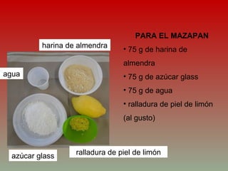 PARA EL MAZAPAN 75 g de harina de almendra 75 g de azúcar glass 75 g de agua ralladura de piel de limón (al gusto) harina de almendra azúcar glass agua ralladura de piel de limón 