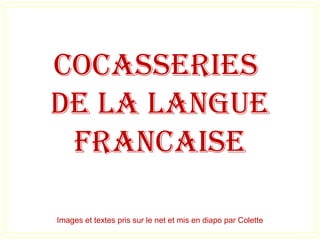 COCASSERIES
DE LA LANGUE
FRANCAISE
Images et textes pris sur le net et mis en diapo par Colette
 