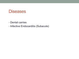Diseases

• Dental carries
• Infective Endocarditis (Subacute)
 