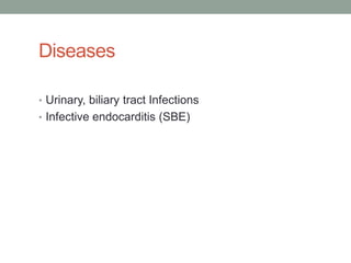 Diseases

• Urinary, biliary tract Infections
• Infective endocarditis (SBE)
 
