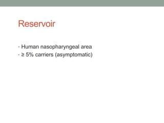 Reservoir

• Human nasopharyngeal area
• ≥ 5% carriers (asymptomatic)
 