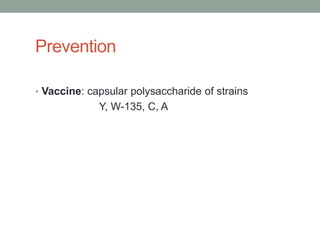 Prevention

• Vaccine: capsular polysaccharide of strains
             Y, W-135, C, A
 