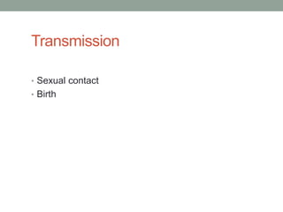 Transmission

• Sexual contact
• Birth
 